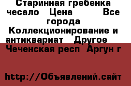 Старинная гребенка чесало › Цена ­ 350 - Все города Коллекционирование и антиквариат » Другое   . Чеченская респ.,Аргун г.